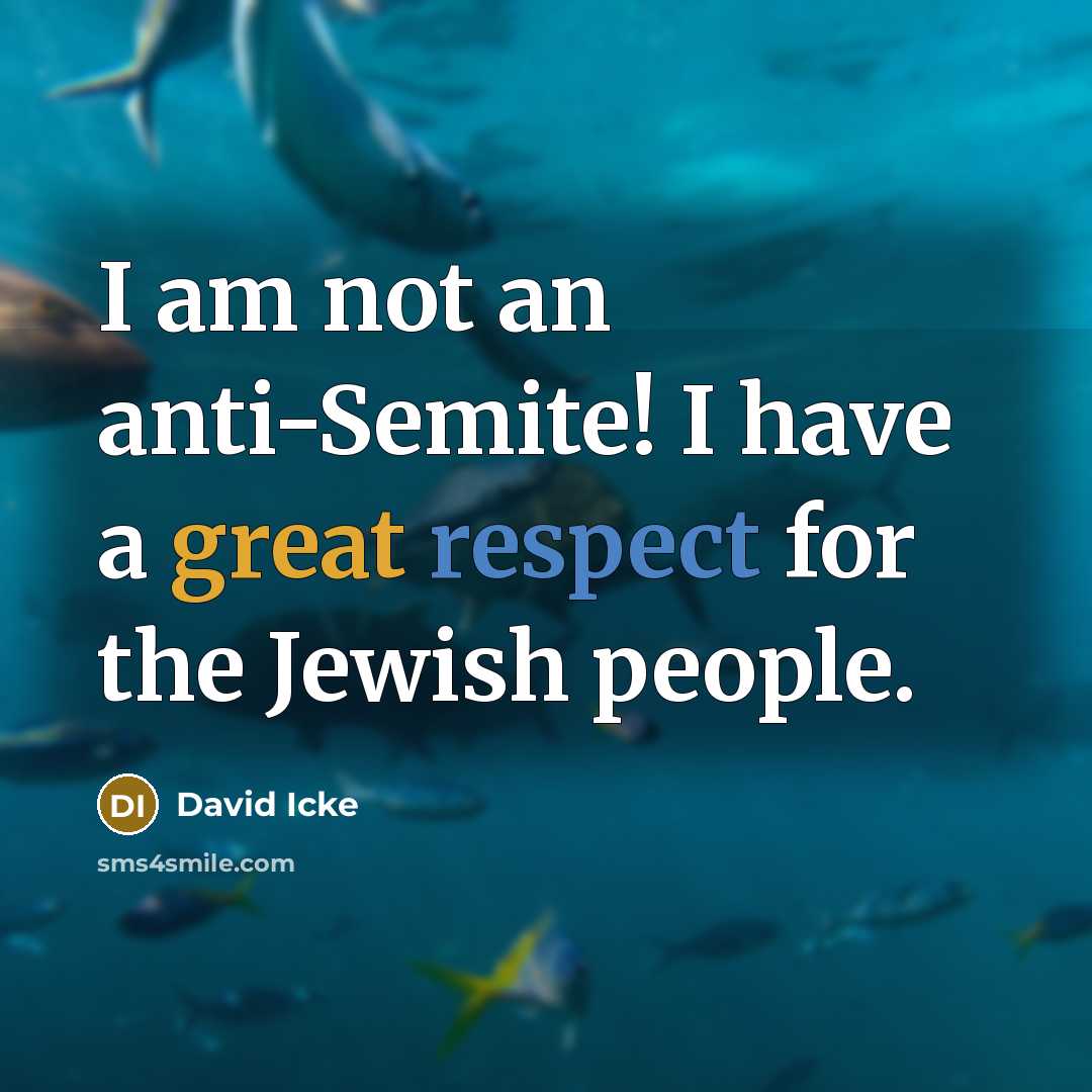 “I am not an anti-Semite! I have a great respect for the Jewish people.” quote by David Icke