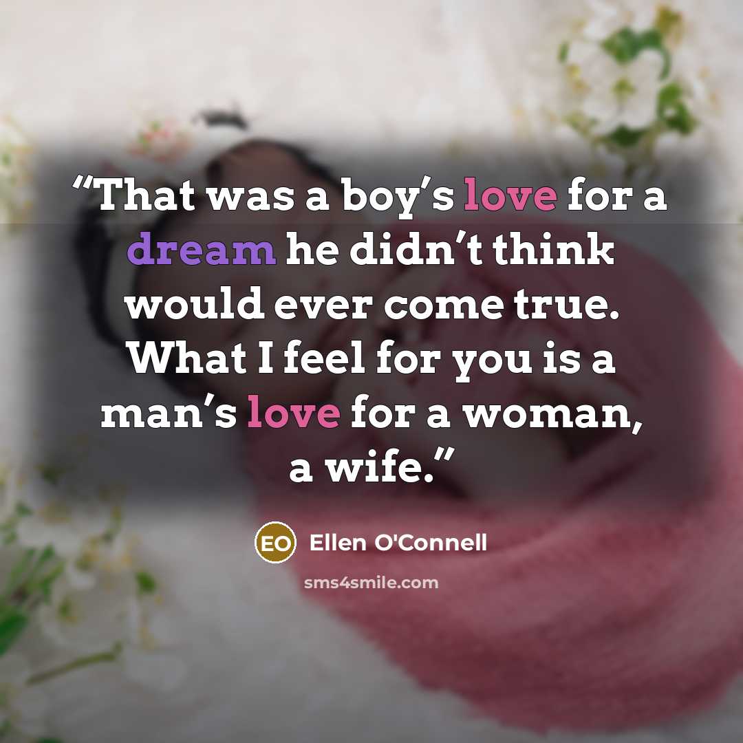 “That was a boy’s love for a dream he didn’t think would ever come true. What I feel for you is a man’s love for a woman, a wife.” quote by Ellen O'Connell