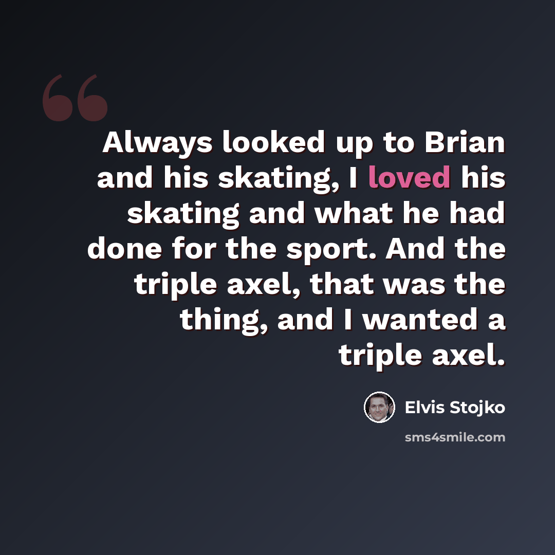 “Always looked up to Brian and his skating, I loved his skating and what he had done for the sport. And the triple axel, that was the thing, and I wanted a triple axel.” quote by Elvis Stojko