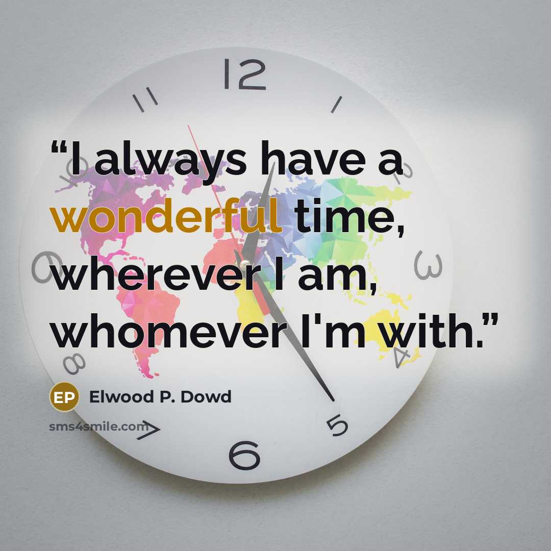 “I always have a wonderful time, wherever I am, whomever I'm with.” quote by Elwood P. Dowd