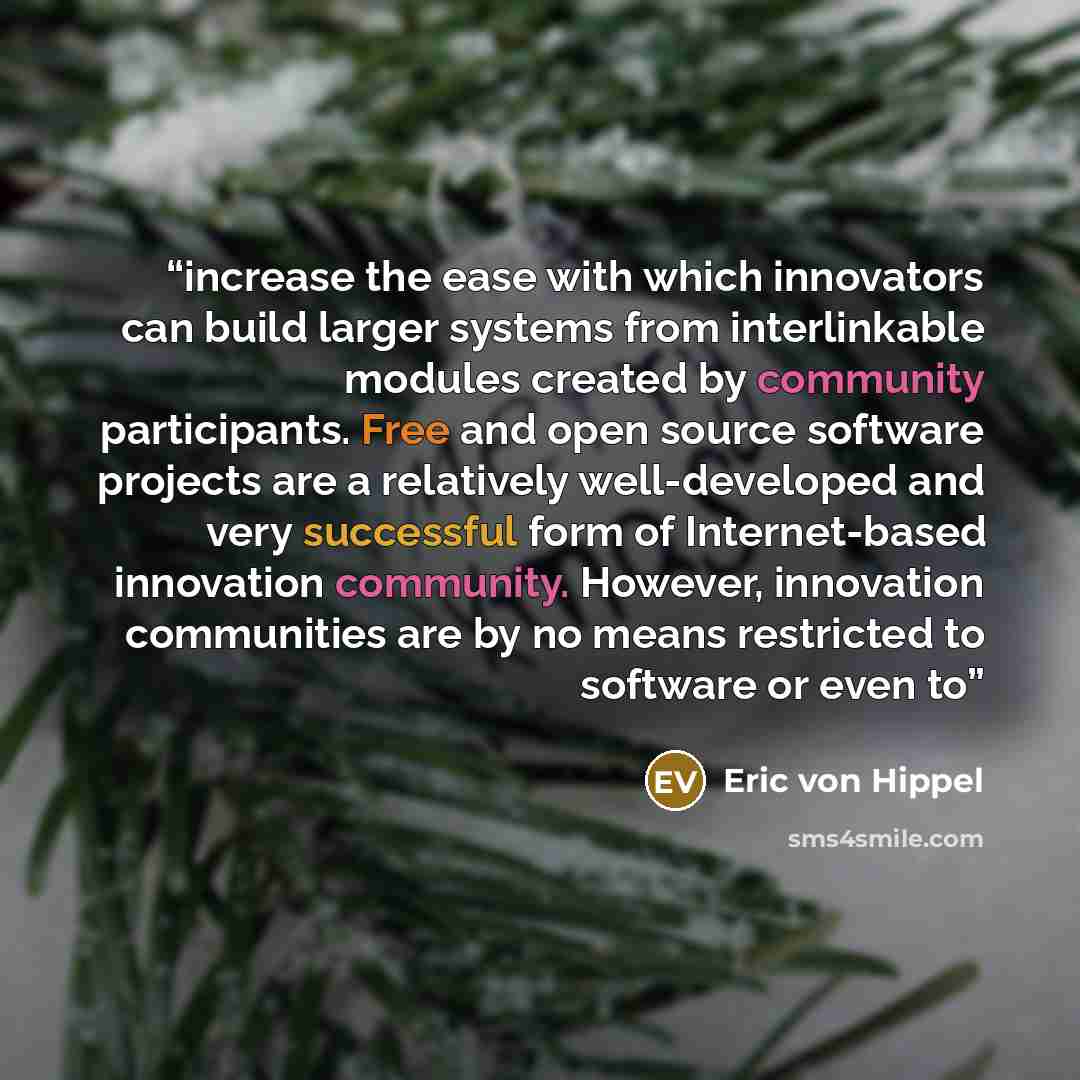 “increase the ease with which innovators can build larger systems from interlinkable modules created by community participants. Free and open source software projects are a relatively well-developed and very successful form of Internet-based innovation community. However, innovation communities are…” quote by Eric von Hippel