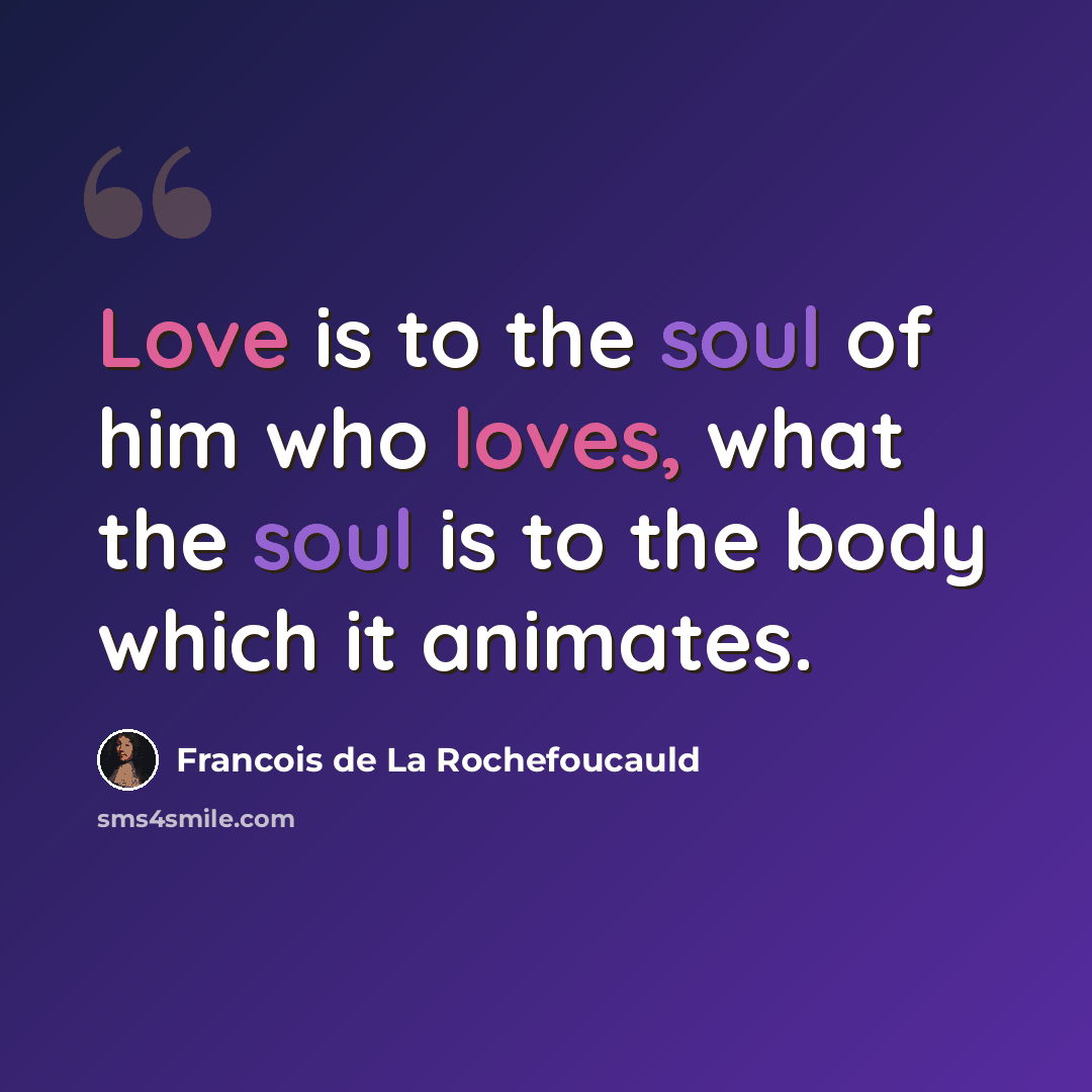 “Love is to the soul of him who loves, what the soul is to the body which it animates.” quote by Francois de La Rochefoucauld