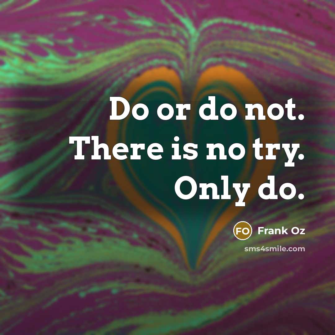 “Do or do not. There is no try. Only do.” quote by Frank Oz