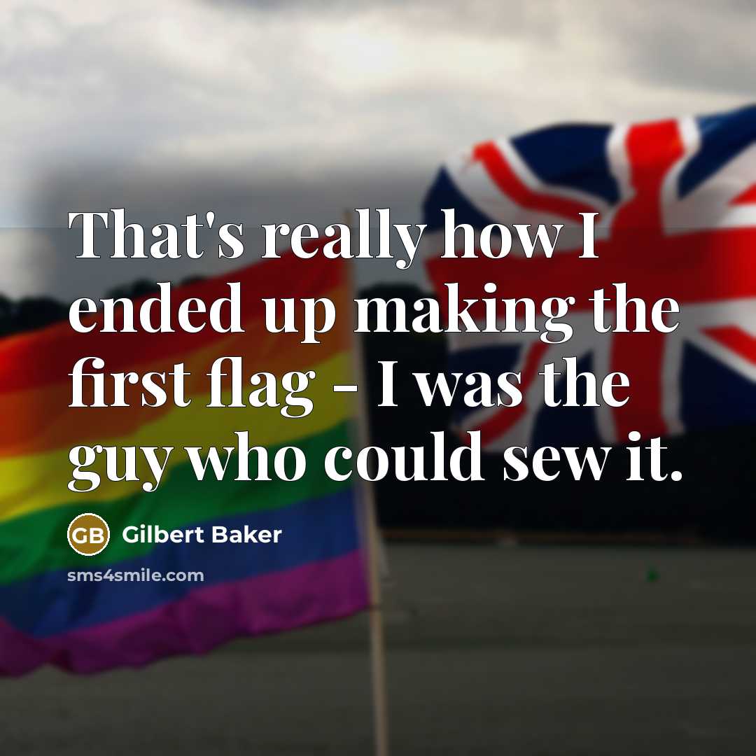 “That's really how I ended up making the first flag - I was the guy who could sew it.” quote by Gilbert Baker