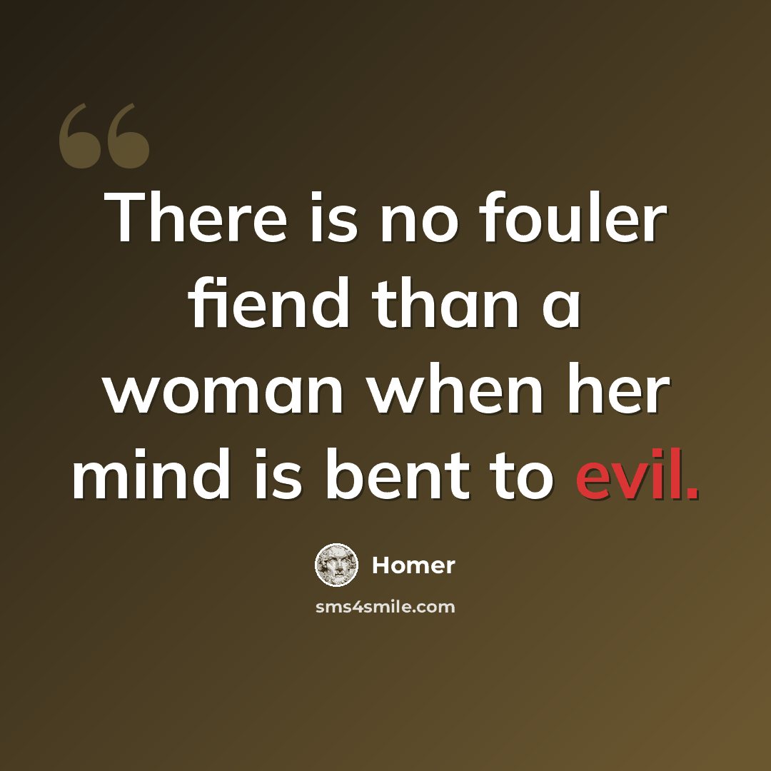 “There is no fouler fiend than a woman when her mind is bent to evil.” quote by Homer