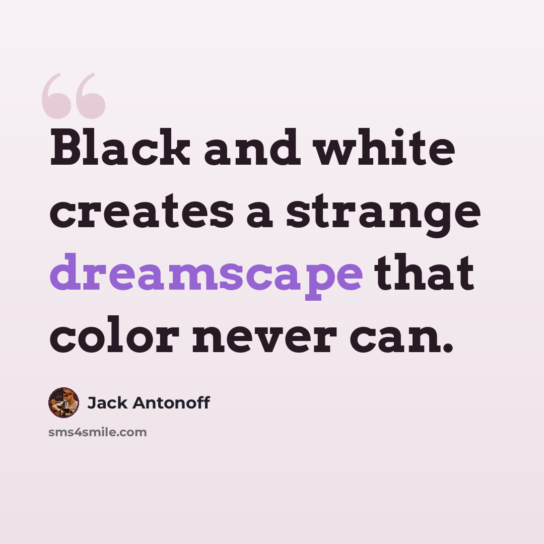 “Black and white creates a strange dreamscape that color never can.” quote by Jack Antonoff