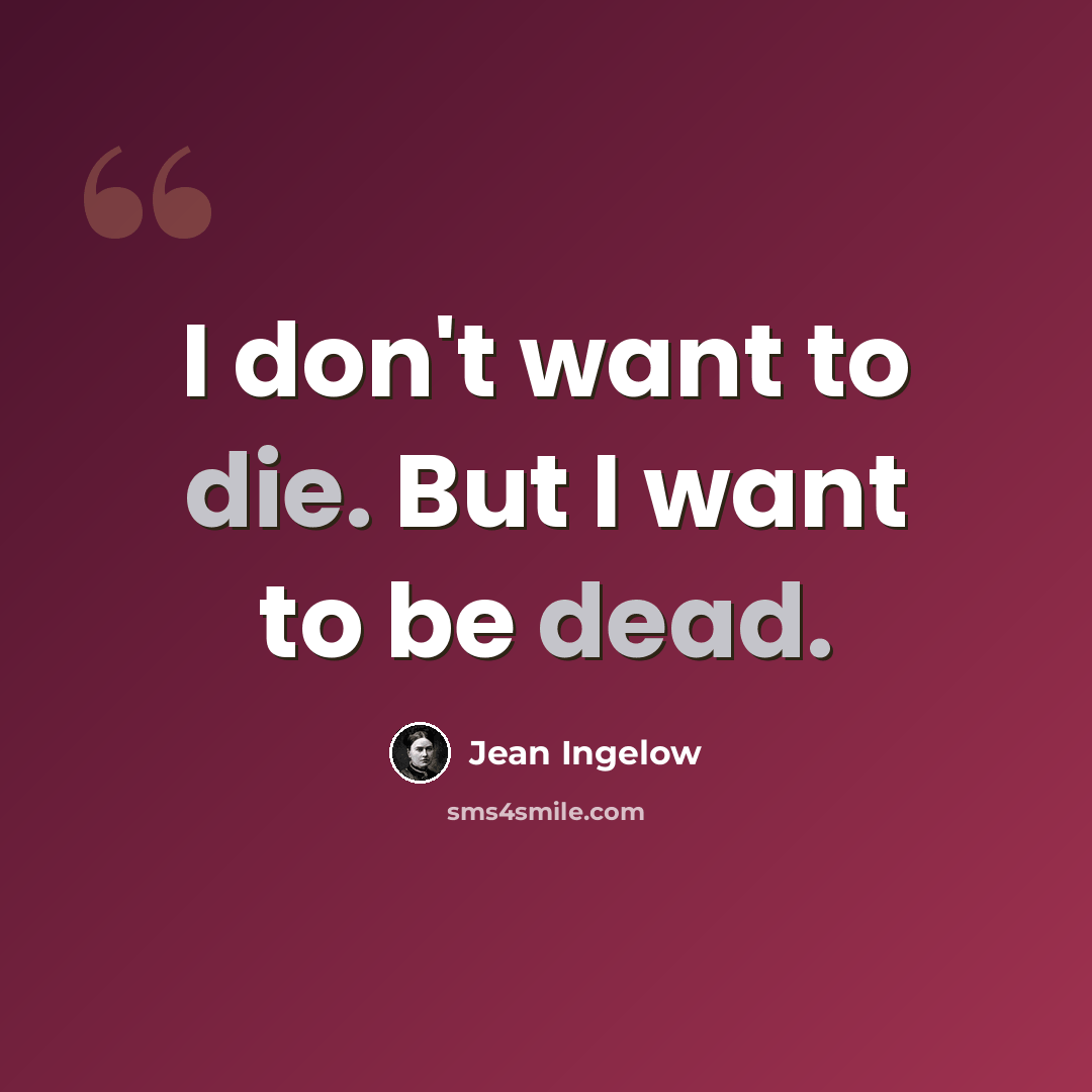 “I don't want to die. But I want to be dead.” quote by Jean Ingelow