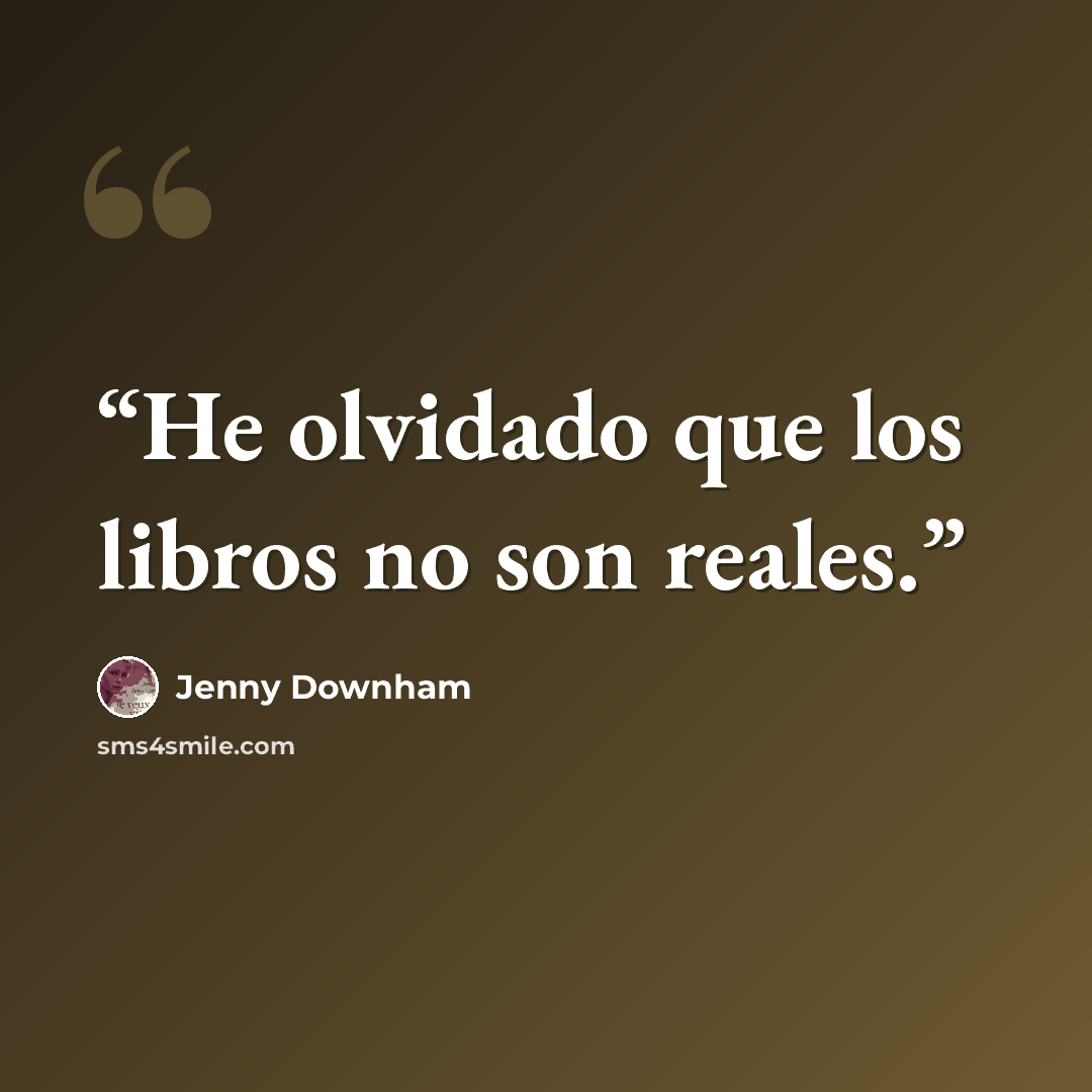 “He olvidado que los libros no son reales.” quote by Jenny Downham