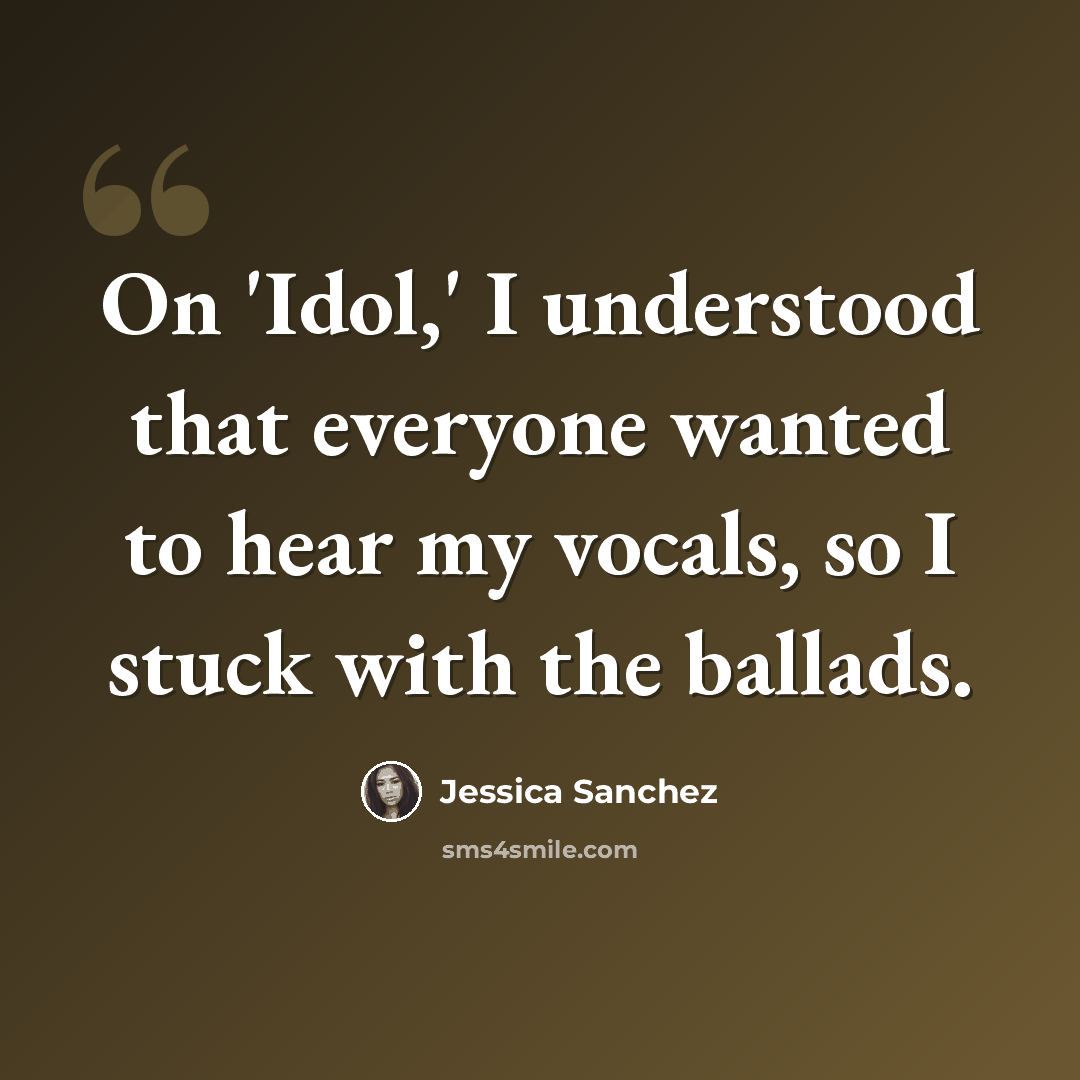 “On 'Idol,' I understood that everyone wanted to hear my vocals, so I stuck with the ballads.” quote by Jessica Sanchez