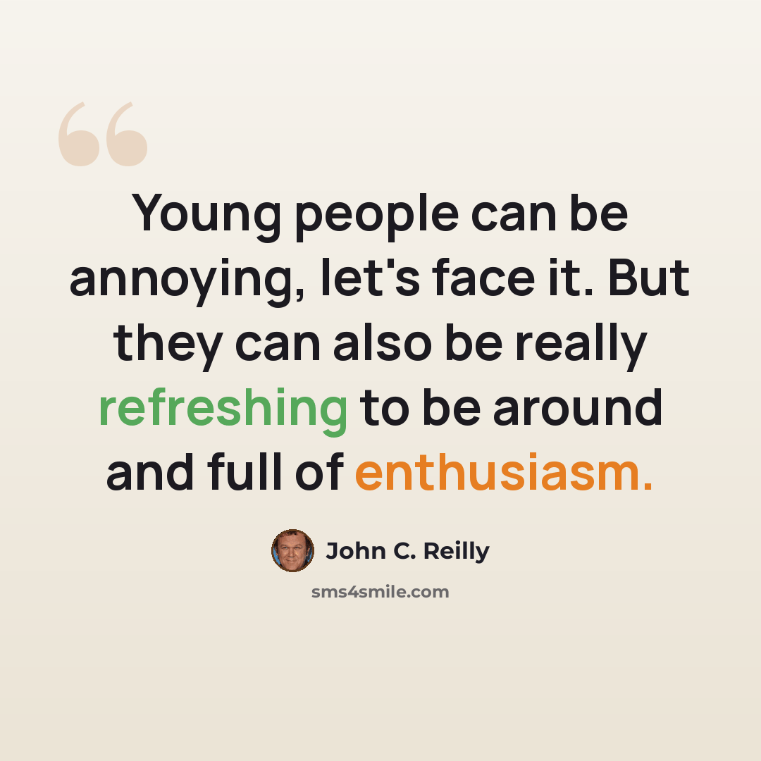 “Young people can be annoying, let's face it. But they can also be really refreshing to be around and full of enthusiasm.” quote by John C. Reilly