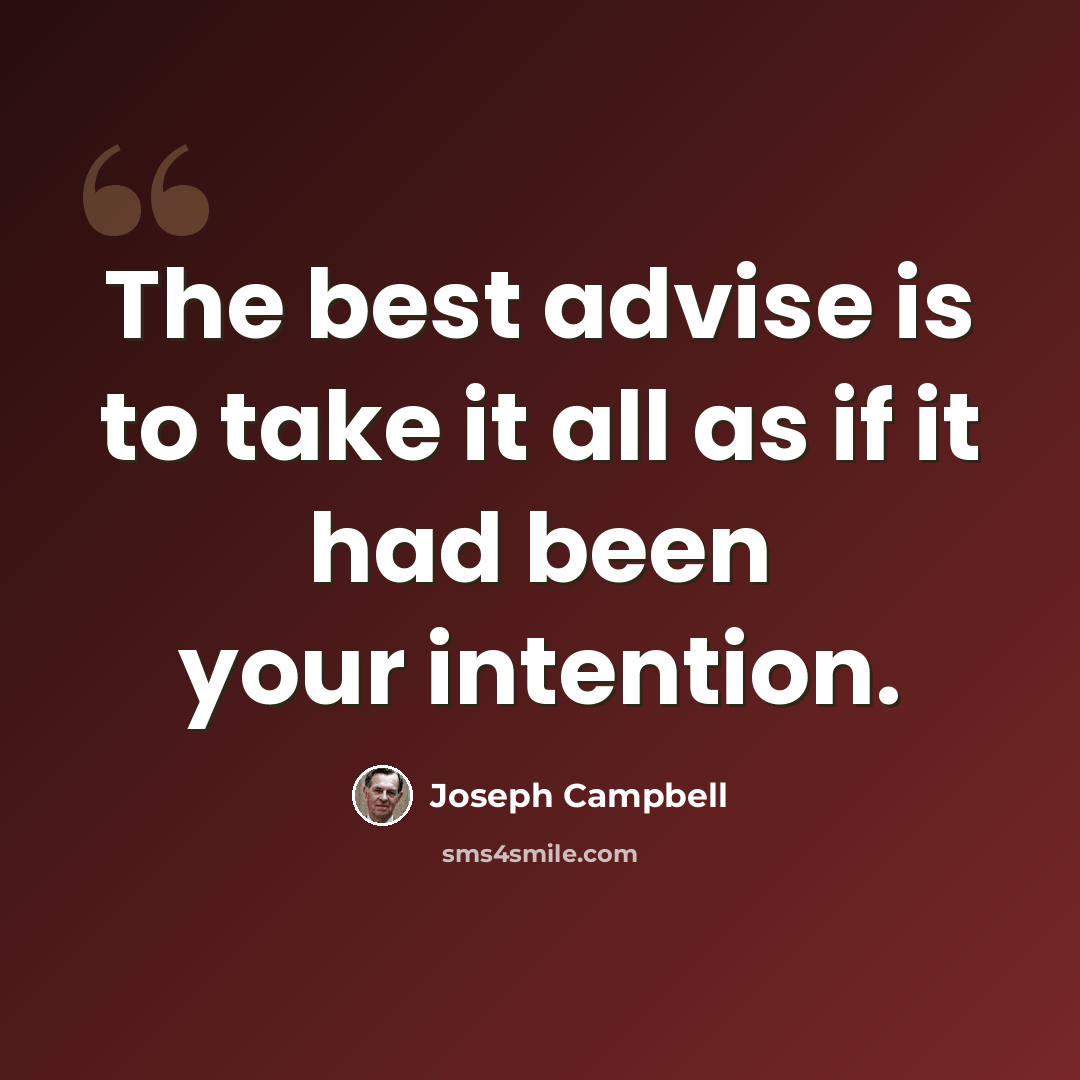 “The best advise is to take it all as if it had been your intention.” quote by Joseph Campbell
