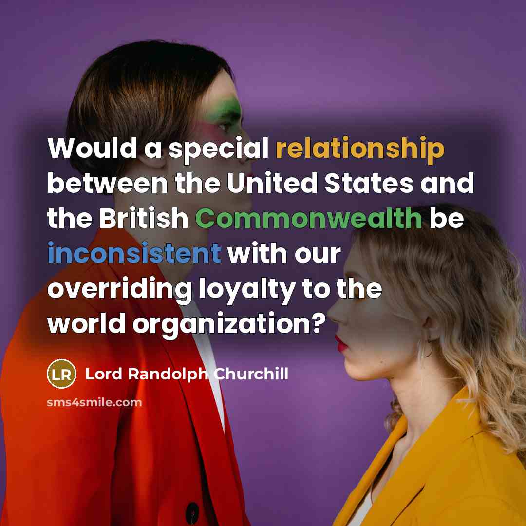 “Would a special relationship between the United States and the British Commonwealth be inconsistent with our overriding loyalty to the world organization?” quote by Lord Randolph Churchill