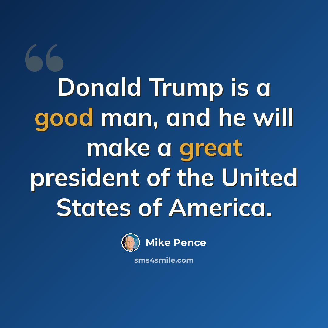 “Donald Trump is a good man, and he will make a great president of the United States of America.” quote by Mike Pence