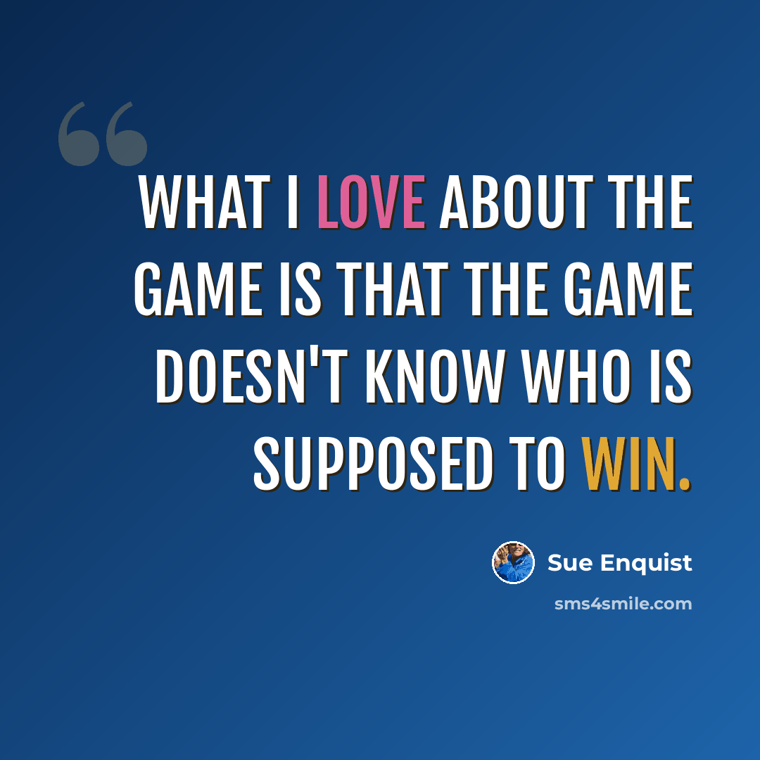 “What I love about the game is that the game doesn't know who is supposed to win.” quote by Sue Enquist