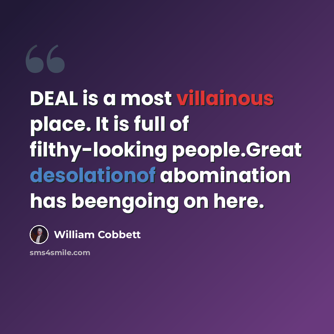 “DEAL is a most villainous place. It is full of filthy-looking people.Great desolationof abomination has beengoing on here.” quote by William Cobbett