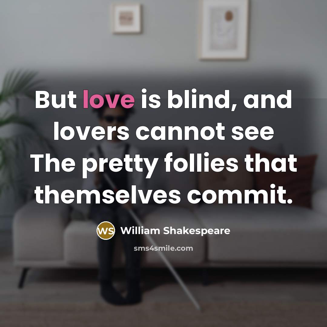 “But love is blind, and lovers cannot see The pretty follies that themselves commit.” quote by William Shakespeare