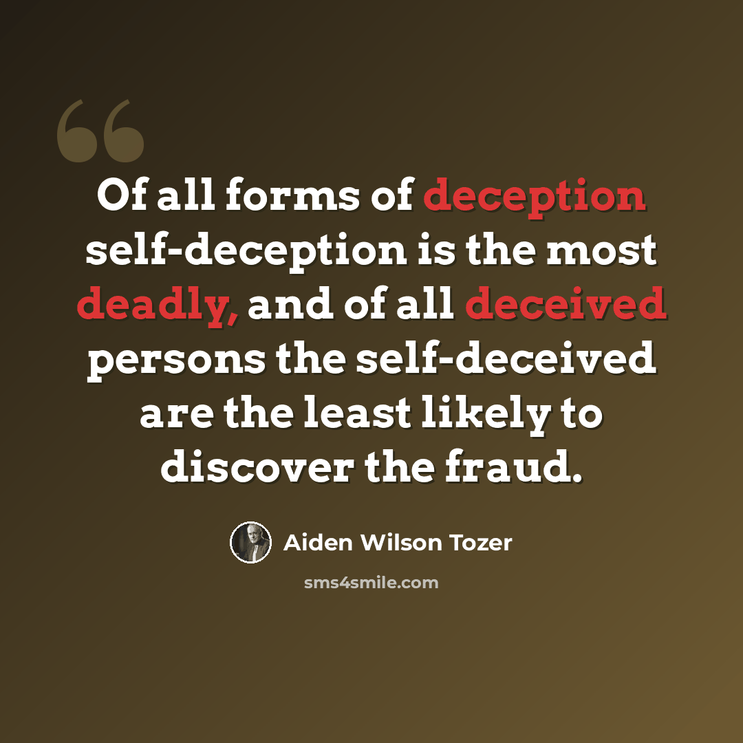 “Of all forms of deception self-deception is the most deadly, and of all deceived persons the self-deceived are the least likely to discover the fraud.” quote by Aiden Wilson Tozer