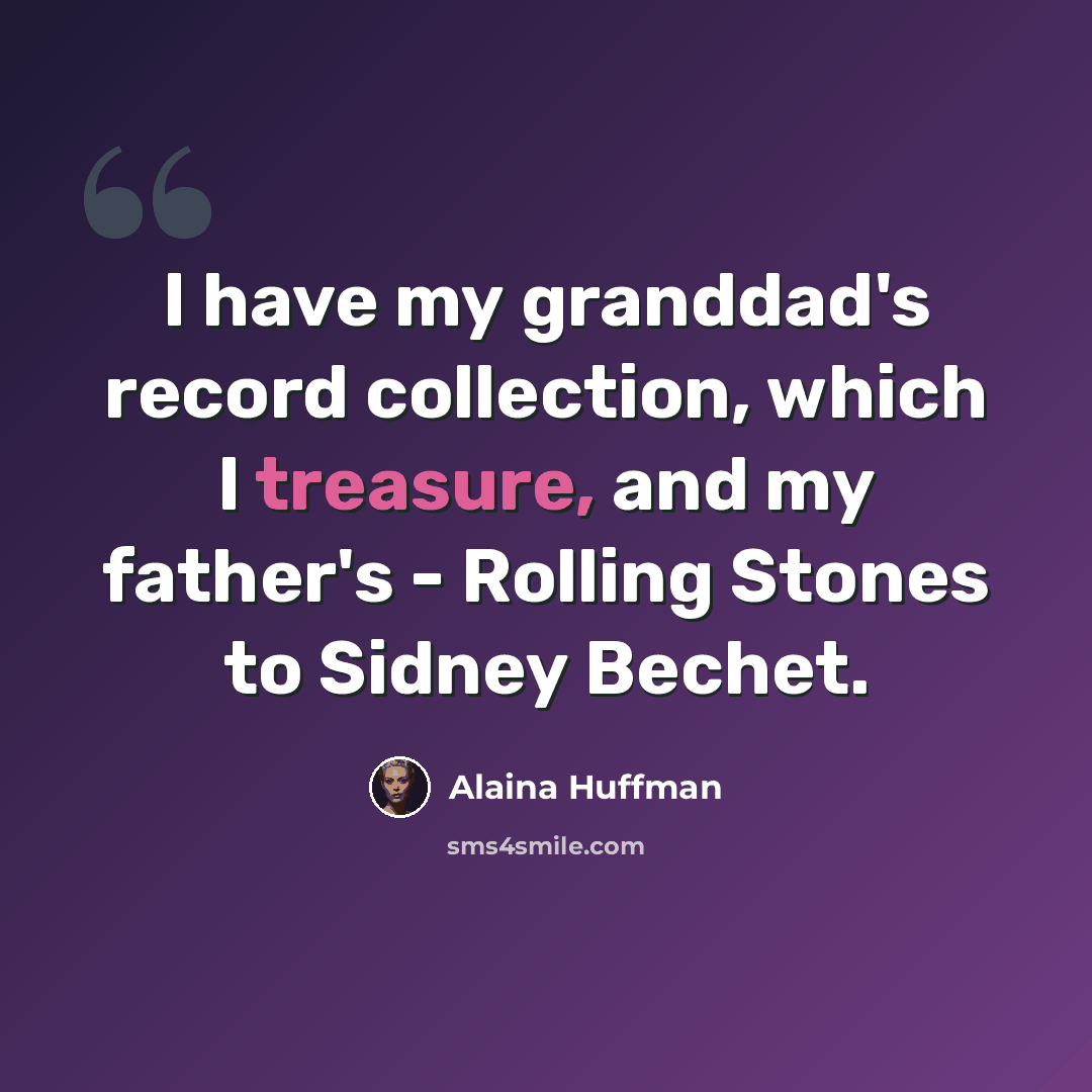 “I have my granddad's record collection, which I treasure, and my father's - Rolling Stones to Sidney Bechet.” quote by Alaina Huffman