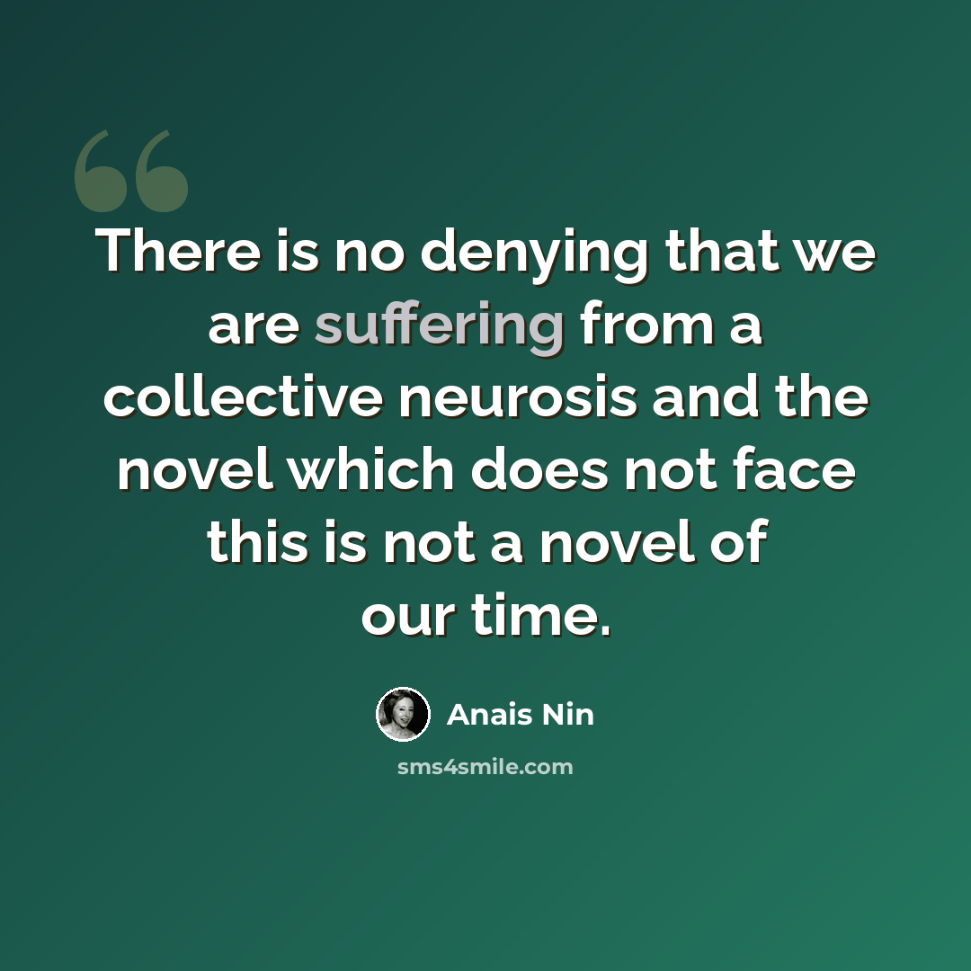 “There is no denying that we are suffering from a collective neurosis and the novel which does not face this is not a novel of our time.” quote by Anais Nin
