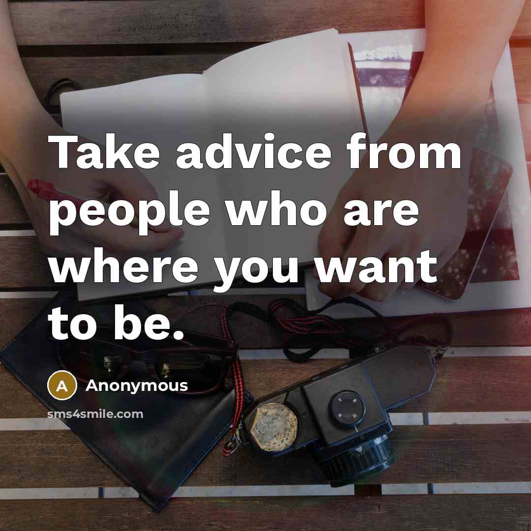 “Take advice from people who are where you want to be.” quote by Anonymous