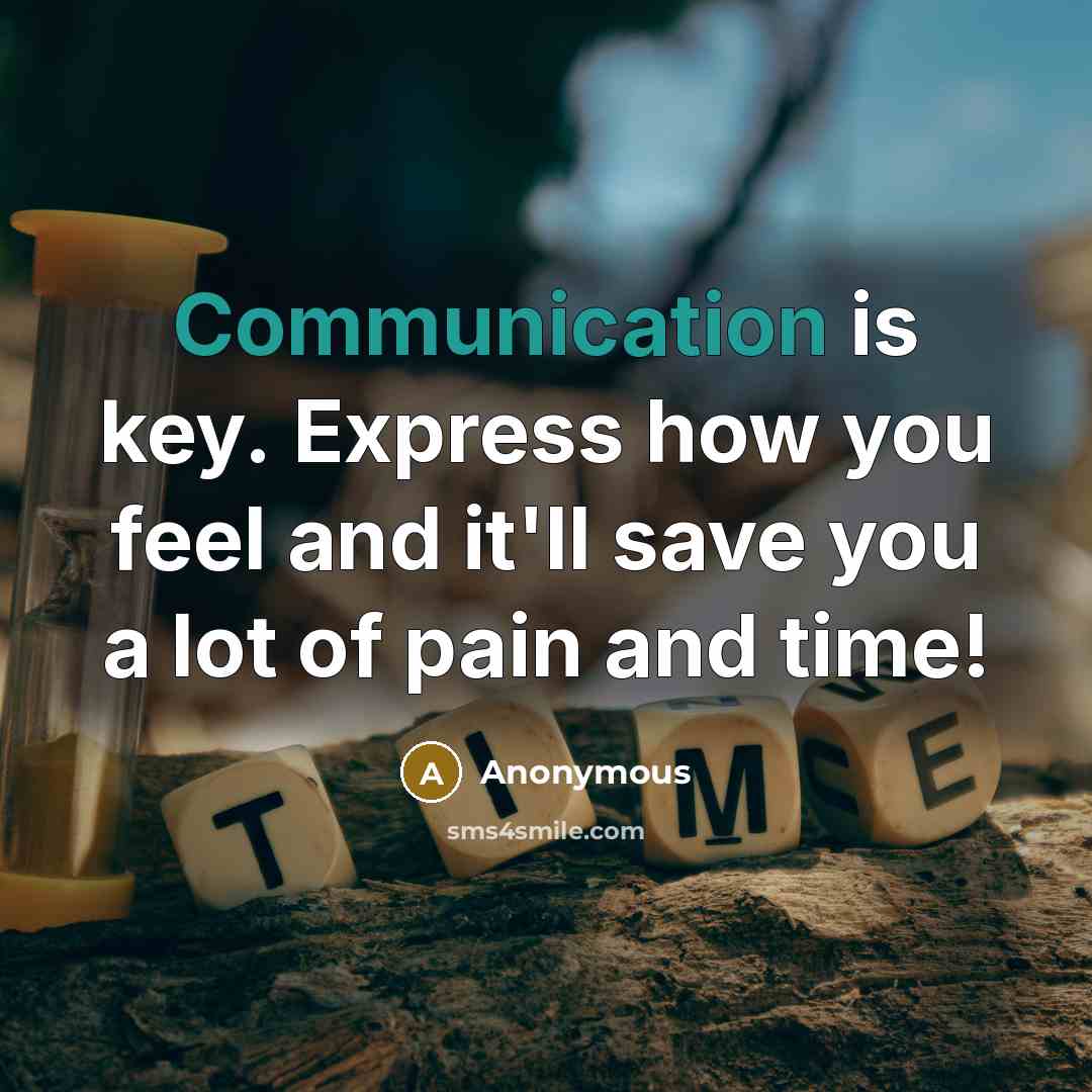 “Communication is key. Express how you feel and it'll save you a lot of pain and time!” quote by Anonymous