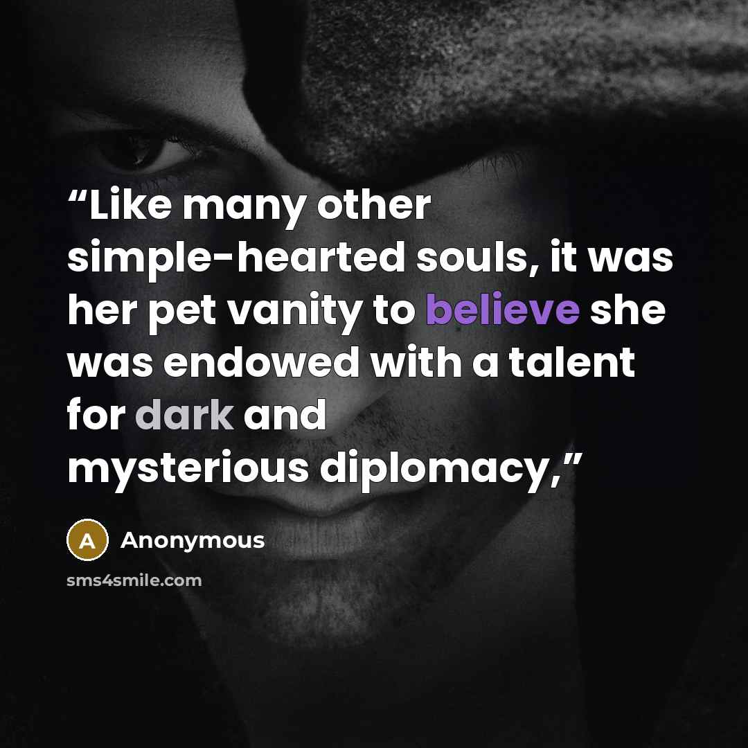 “Like many other simple-hearted souls, it was her pet vanity to believe she was endowed with a talent for dark and mysterious diplomacy,” quote by Anonymous