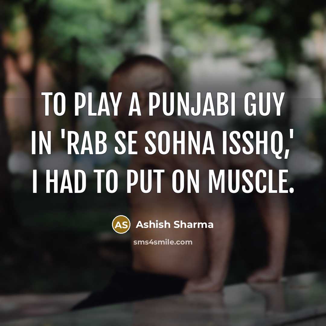 “To play a Punjabi guy in 'Rab se Sohna Isshq,' I had to put on muscle.” quote by Ashish Sharma