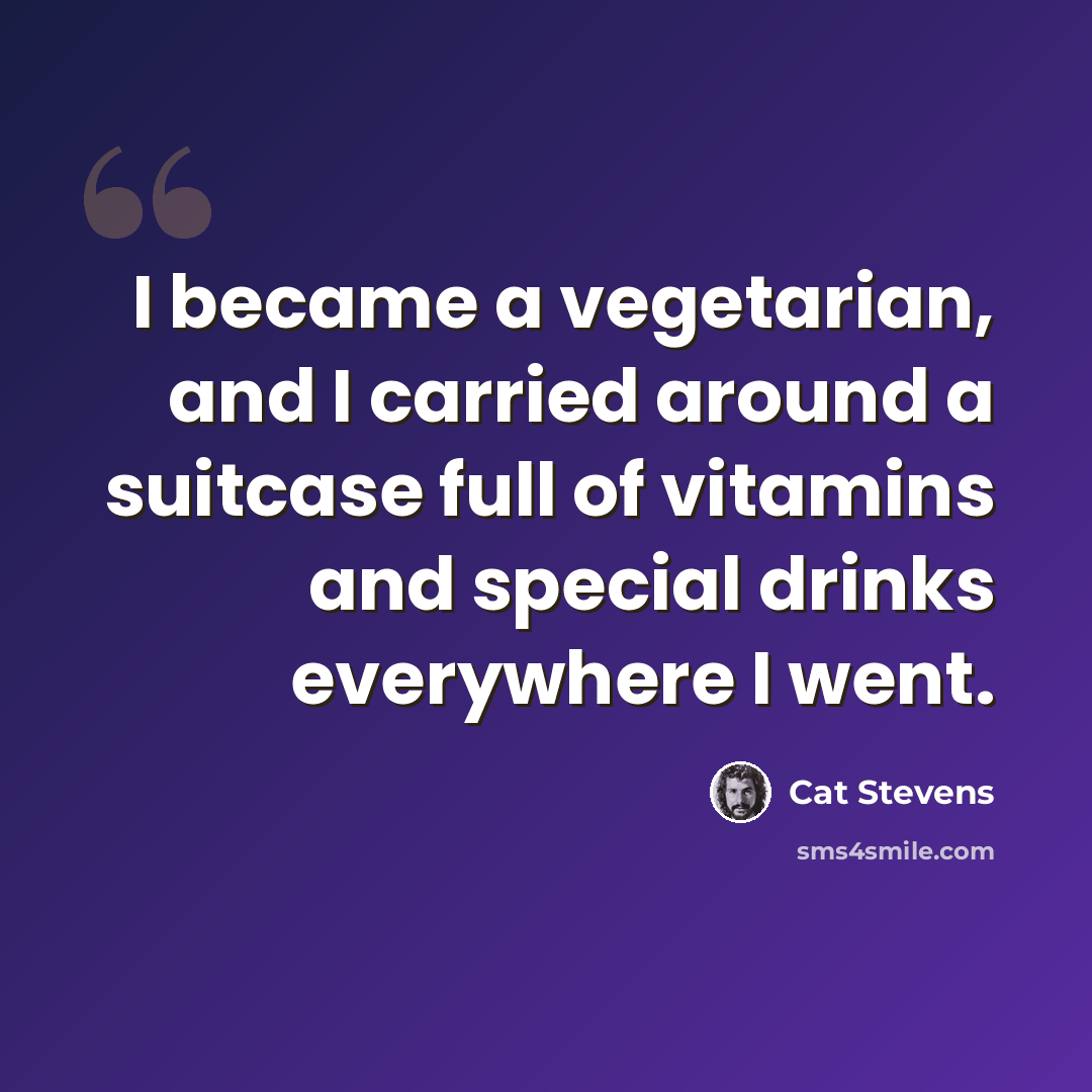 “I became a vegetarian, and I carried around a suitcase full of vitamins and special drinks everywhere I went.” quote by Cat Stevens