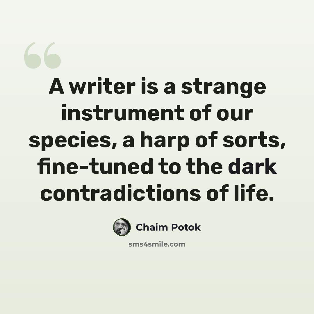 “A writer is a strange instrument of our species, a harp of sorts, fine-tuned to the dark contradictions of life.” quote by Chaim Potok