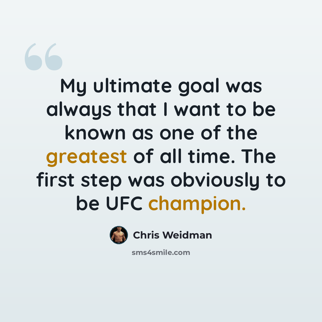 “My ultimate goal was always that I want to be known as one of the greatest of all time. The first step was obviously to be UFC champion.” quote by Chris Weidman