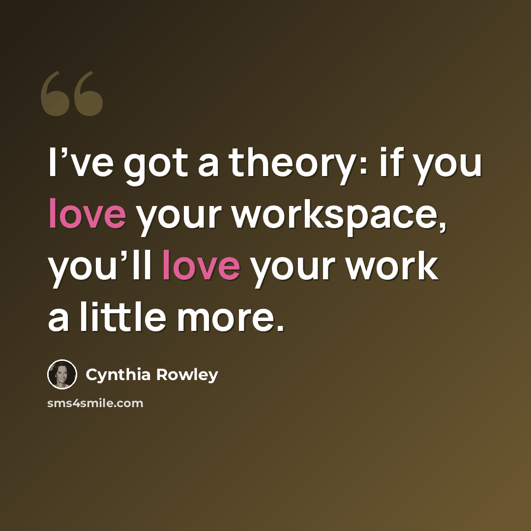 “I've got a theory: if you love your workspace, you'll love your work a little more.” quote by Cynthia Rowley