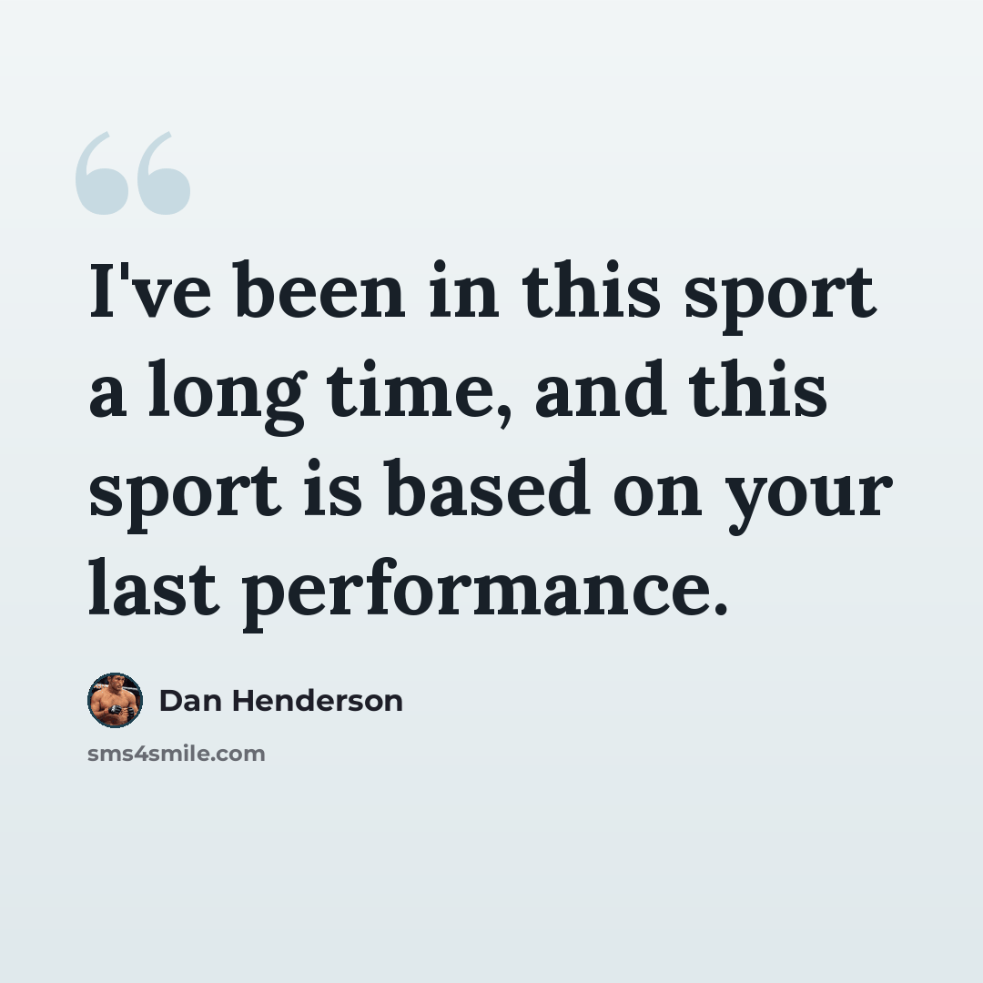 “I've been in this sport a long time, and this sport is based on your last performance.” quote by Dan Henderson