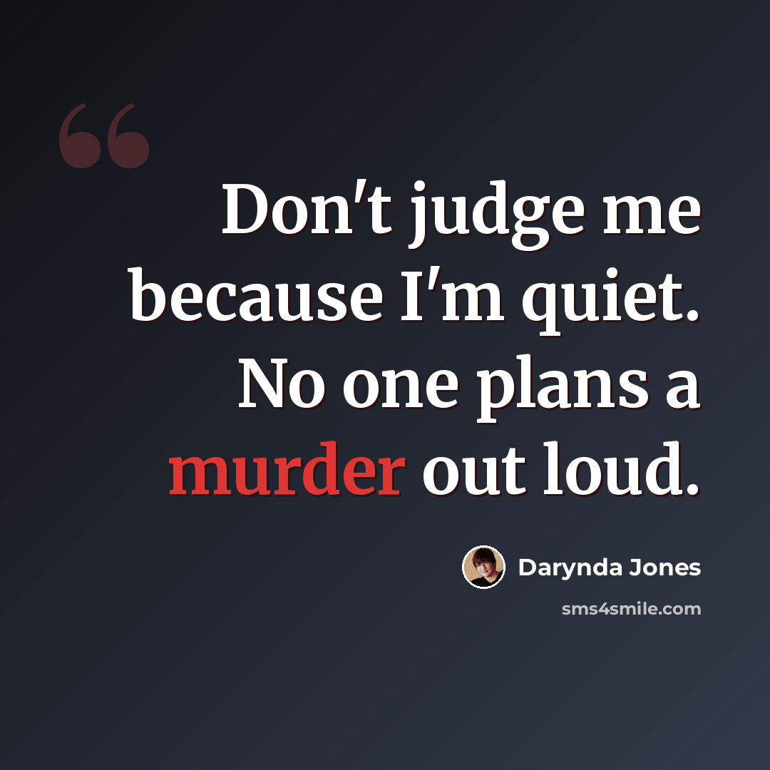 “Don't judge me because I'm quiet. No one plans a murder out loud.” quote by Darynda Jones