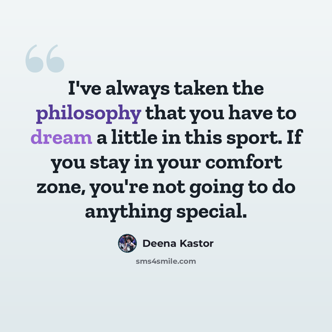 “I've always taken the philosophy that you have to dream a little in this sport. If you stay in your comfort zone, you're not going to do anything special.” quote by Deena Kastor
