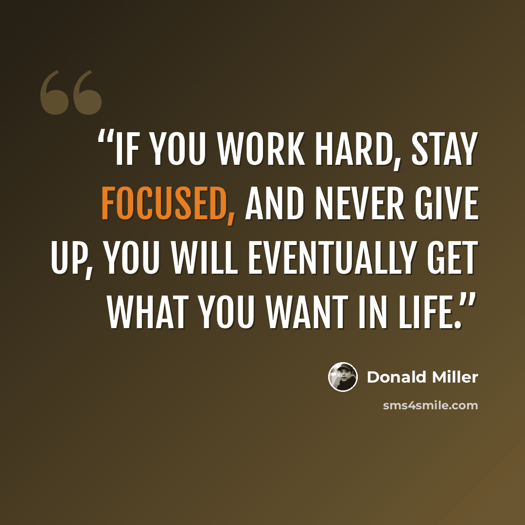 “If you work hard, stay focused, and never give up, you will eventually get what you want in life.” quote by Donald Miller