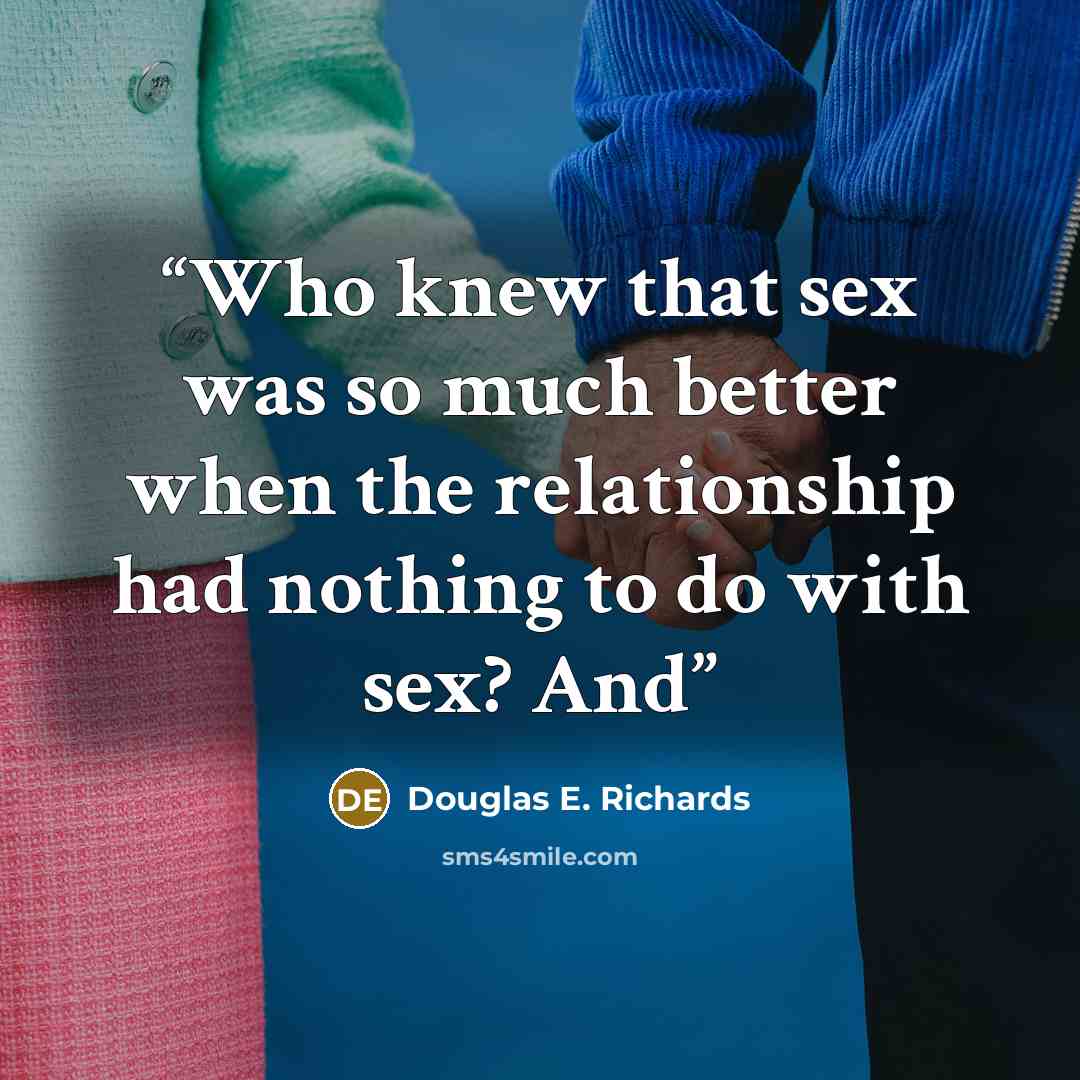 “Who knew that sex was so much better when the relationship had nothing to do with sex? And” quote by Douglas E. Richards