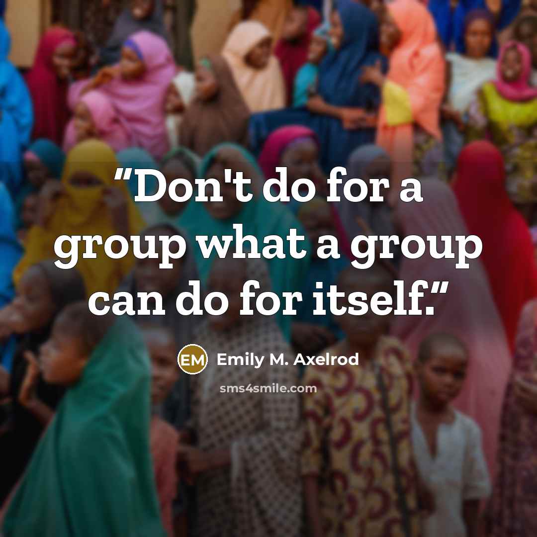 “Don't do for a group what a group can do for itself.” quote by Emily M. Axelrod