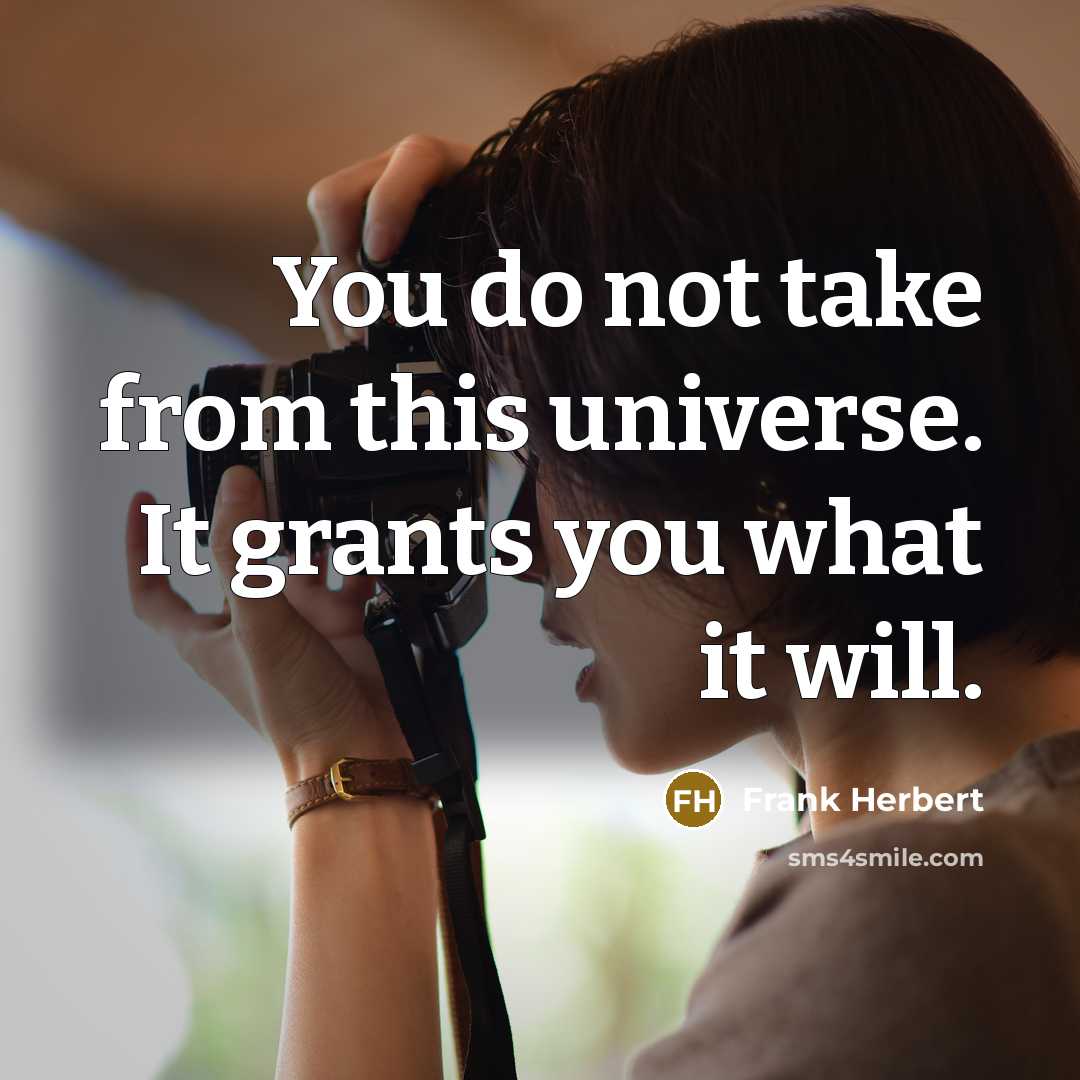 “You do not take from this universe. It grants you what it will.” quote by Frank Herbert