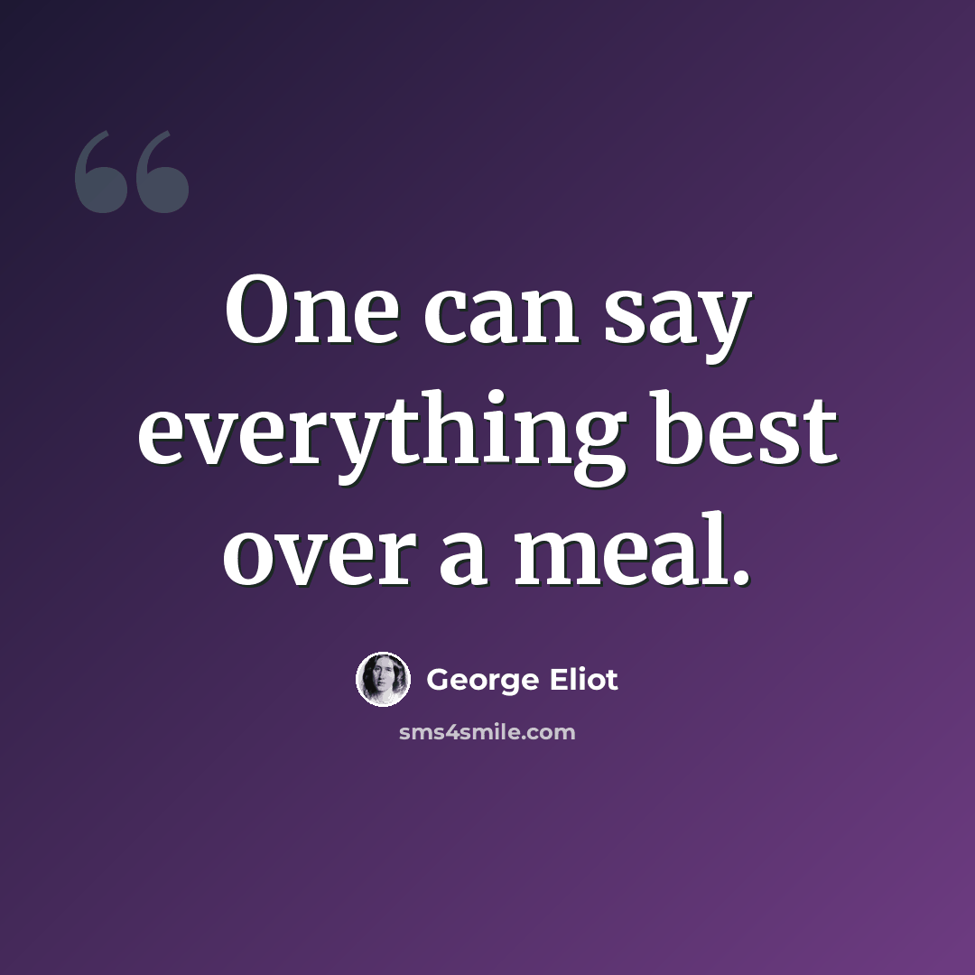 “One can say everything best over a meal.” quote by George Eliot