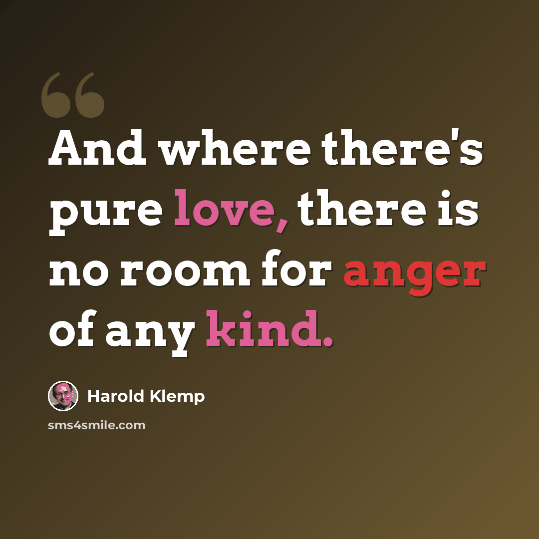 “And where there's pure love, there is no room for anger of any kind.” quote by Harold Klemp