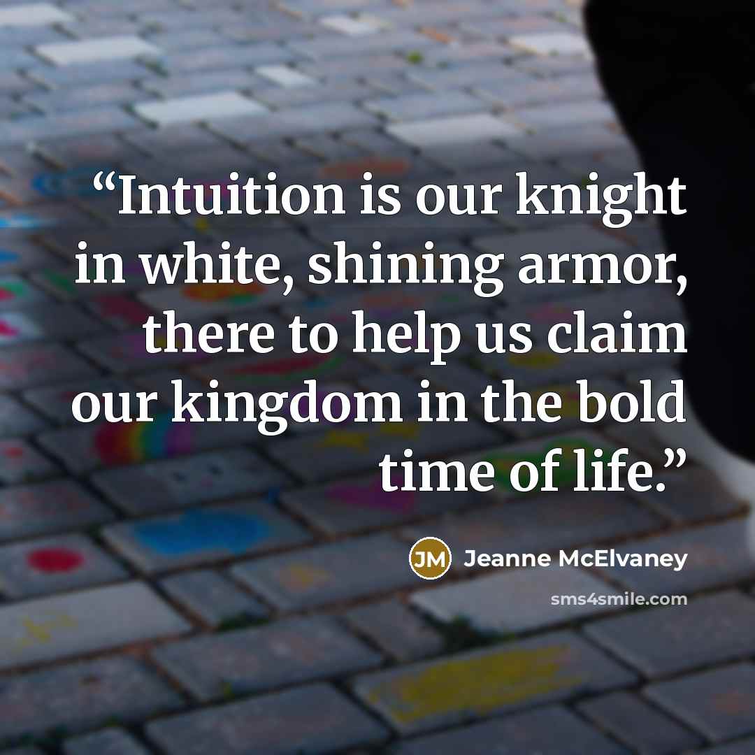 “Intuition is our knight in white, shining armor, there to help us claim our kingdom in the bold time of life.” quote by Jeanne McElvaney