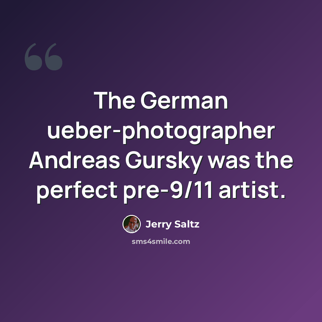 “The German ueber-photographer Andreas Gursky was the perfect pre-9/11 artist.” quote by Jerry Saltz