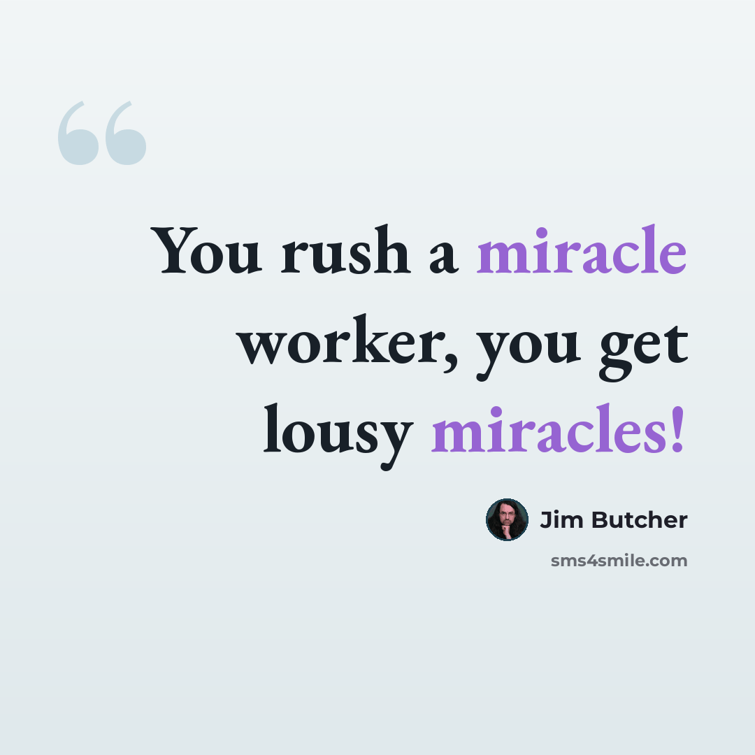 “You rush a miracle worker, you get lousy miracles!” quote by Jim Butcher