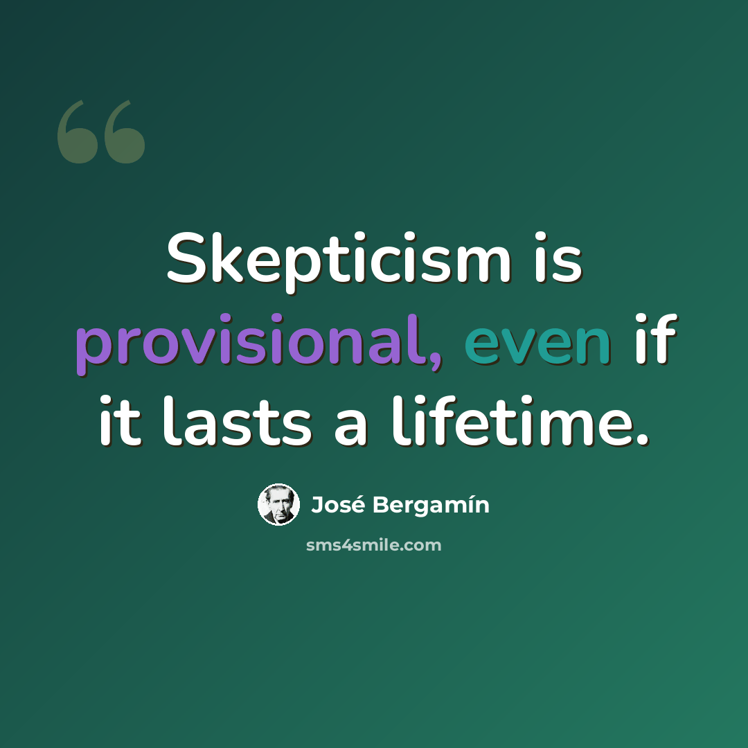 “Skepticism is provisional, even if it lasts a lifetime.” quote by Jose Bergamin