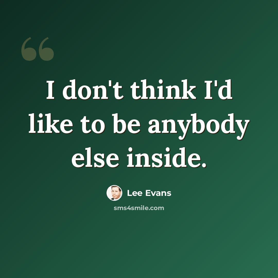 “I don't think I'd like to be anybody else inside.” quote by Lee Evans