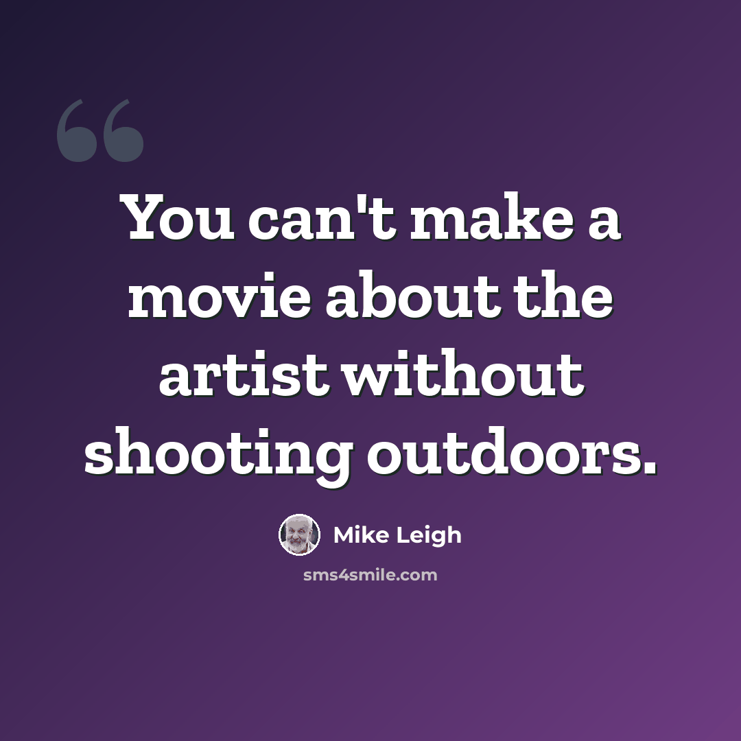 “You can't make a movie about the artist without shooting outdoors.” quote by Mike Leigh