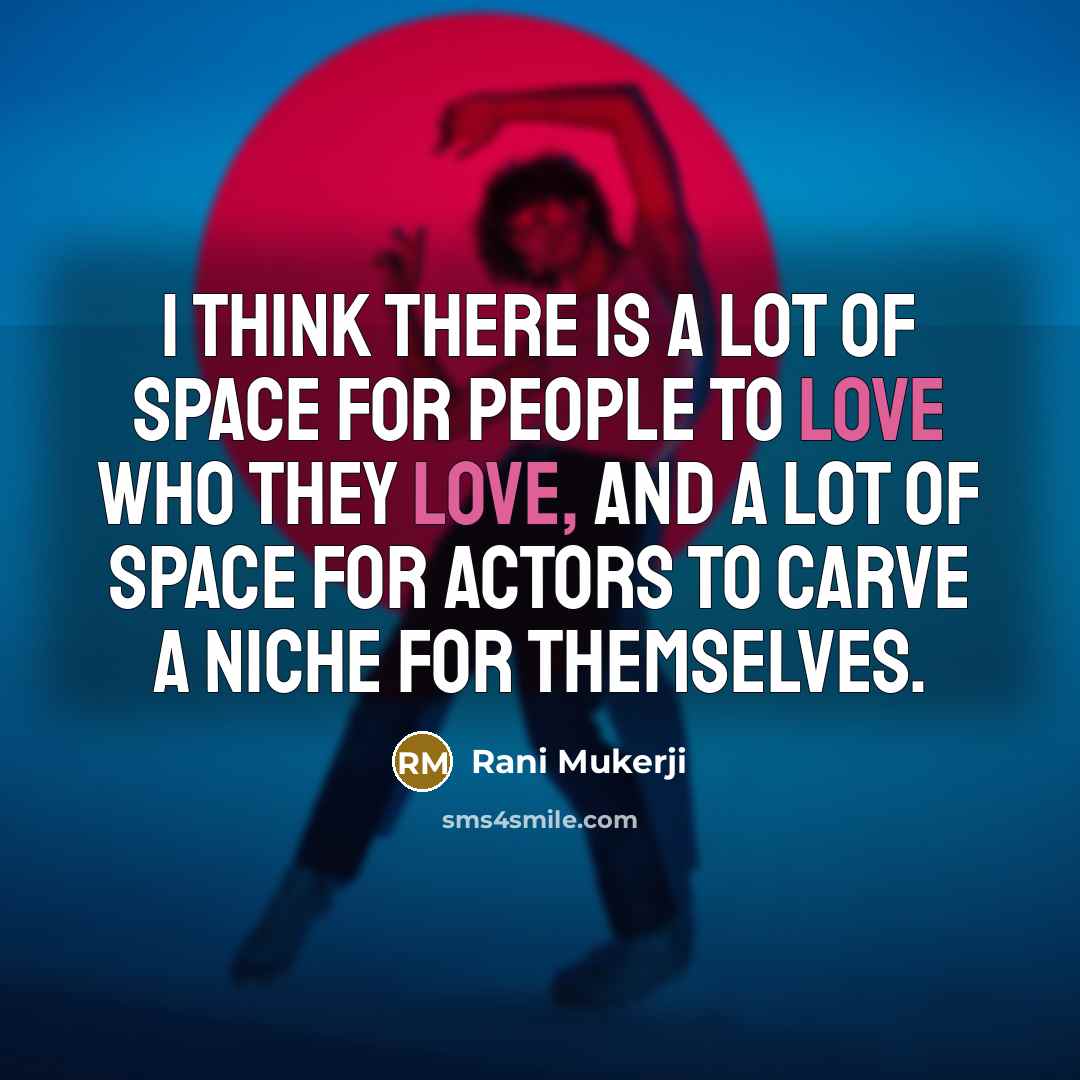 “I think there is a lot of space for people to love who they love, and a lot of space for actors to carve a niche for themselves.” quote by Rani Mukerji