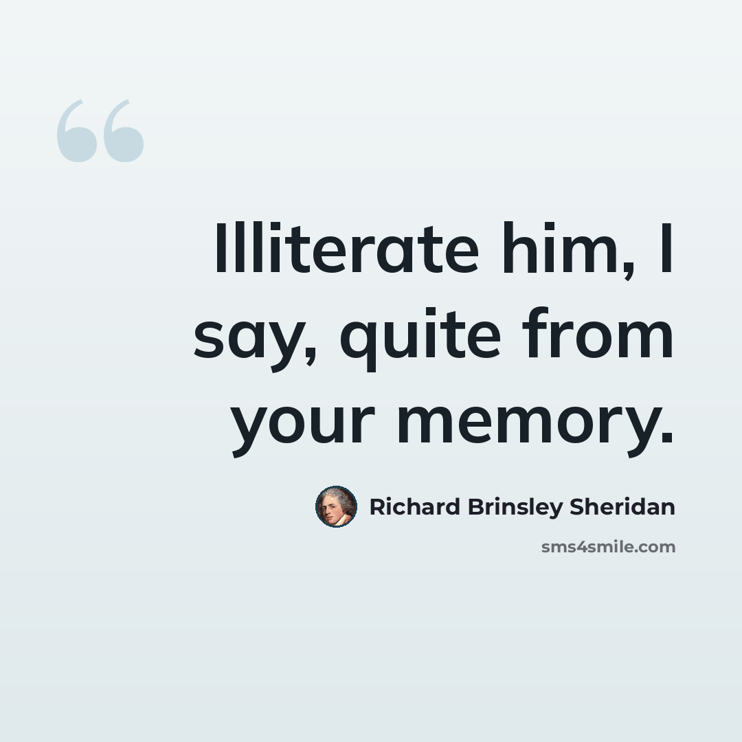 “Illiterate him, I say, quite from your memory.” quote by Richard Brinsley Sheridan
