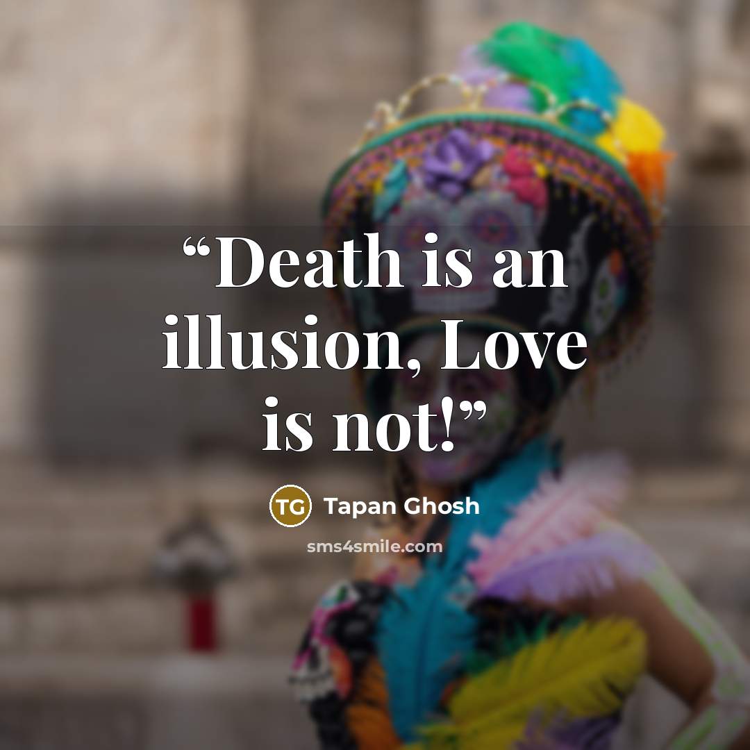 “Death is an illusion, Love is not!” quote by Tapan Ghosh