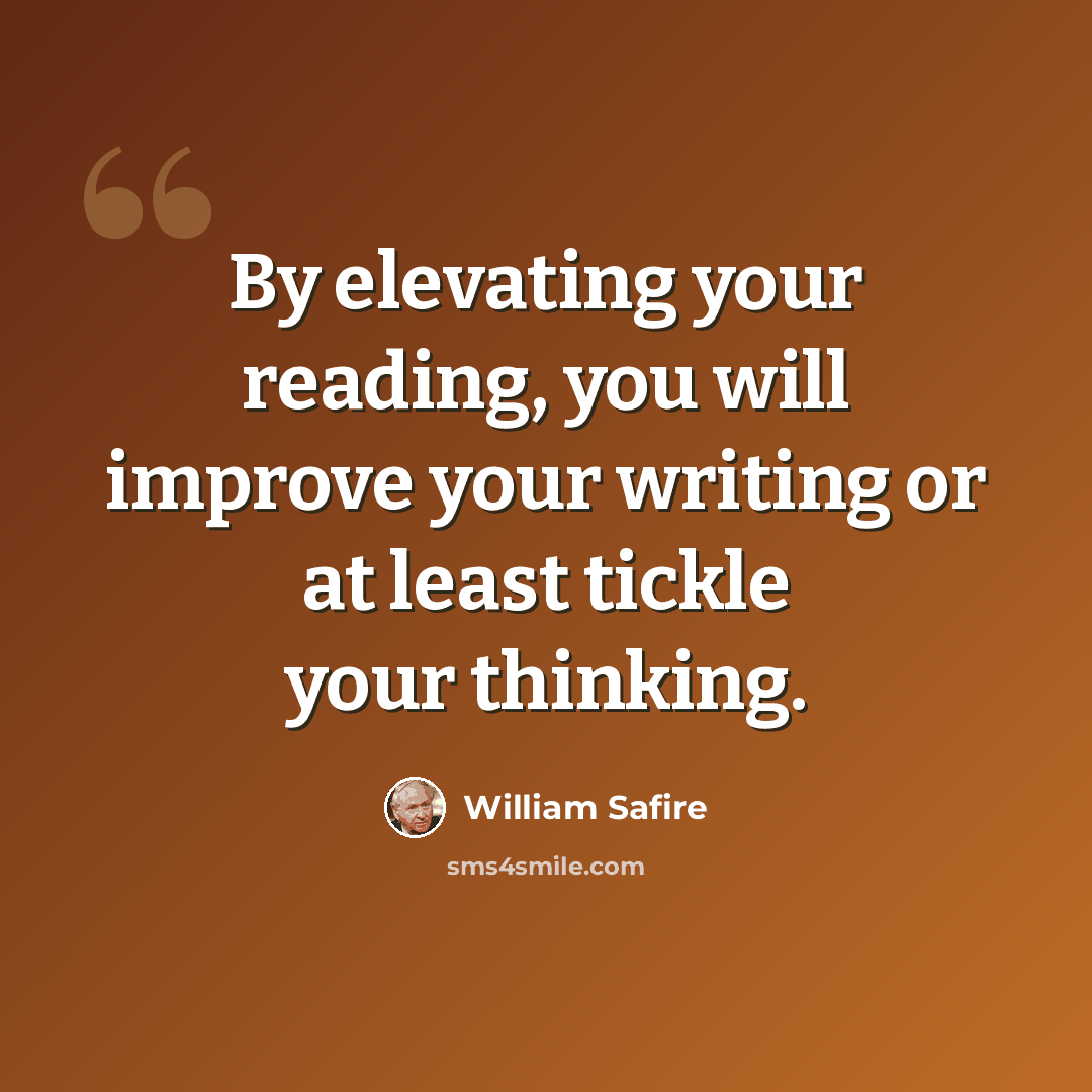 “By elevating your reading, you will improve your writing or at least tickle your thinking.” quote by William Safire